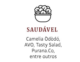 Saudável: Camelia Òdòdó, AVO, Tasty Salad, Purana.Co,
entre outros