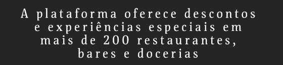 A plataforma oferece descontos e experiências especiais em mais de 200 restaurantes, bares e docerias