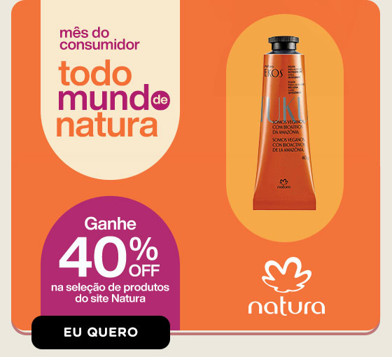 NATURA: mês do consumidor, todo mundo de Natura: Ganhe 40% OFF na seleção de produtos do site Natura. Eu quero.