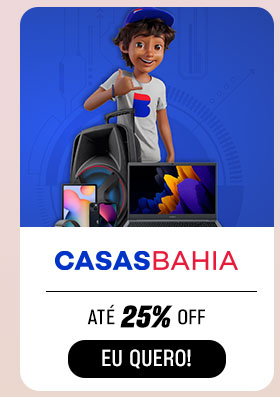 CASAS BAHIA: até 25% OFF. Eu quero.