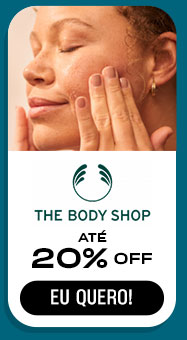 THE BODY SHOP: até 20% OFF. Eu quero.