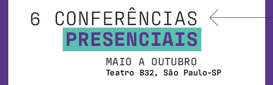 6 conferências presenciais. Maio a Outubro. Teatro B32, São Paulo - SP