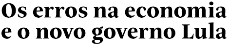 Os erros na economia e o novo governo Lula