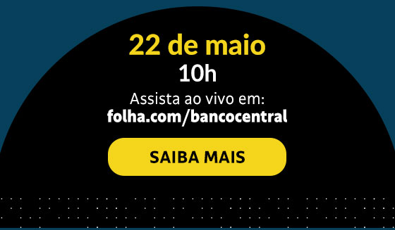 22 de maio | 10h | Assista ao vivo em folha.com/bancocentral. Saiba mais.