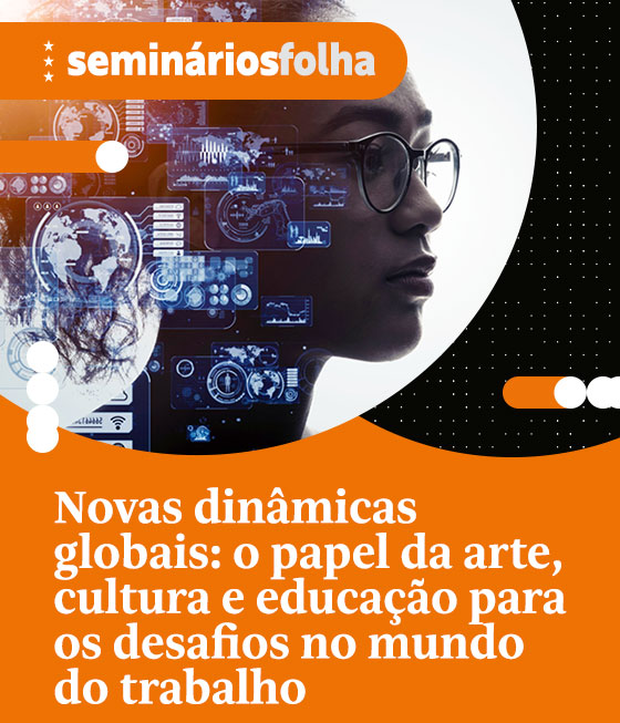 Seminários Folha: Novas dinâmicas globais: o papel da arte, cultura e educação para os desafios no mundo do trabalho