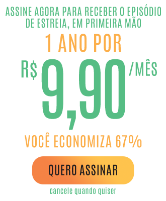 Assine agora para receber o episódio de estreia, em primeira mão. 1 ano por R$ 9,90/mês. Você economiza 67%. Quero Assinar. Cancele quando quiser.