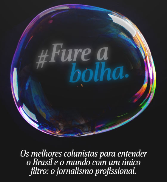 #fureabolha. Os melhores colunistas para entender o Brasil e o mundo com um único filtro: o jornalismo profissional.