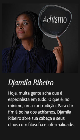 Djamila Ribeiro. Hoje, muita gente acha que é especialista em tudo. O que é, no mínimo, uma contradição. Para dar fim à bolha dos achismos, Djamila Ribeiro abre sua cabeça e seus olhos com filosofia e informalidade.