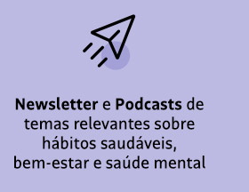 Newsletter e Podcasts de temas relevantes sobre hábitos saudáveis, bem-estar e saúde mental