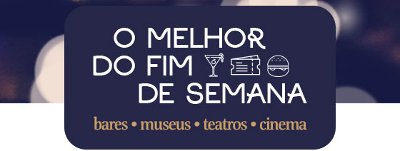 O Melhor do Fim de Semana: bares, museus, teatros, cinema