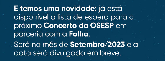 E temos uma novidade: já está disponível a lista de espera para o próximo Concerto da OSESP em parceria com a Folha. Será no mês de Setembro/2023 e a data será divulgada em breve.