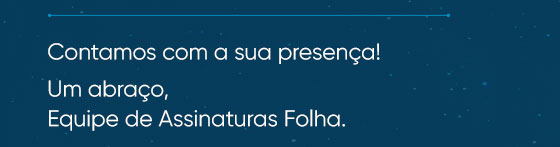 Contamos com a sua presença! Um abraço,
Equipe de Assinaturas Folha.