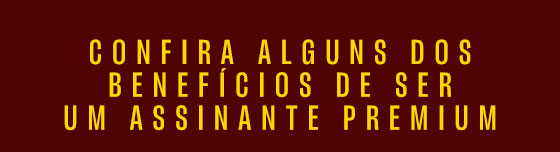 Confira alguns dos benefícios de ser um assinante premium