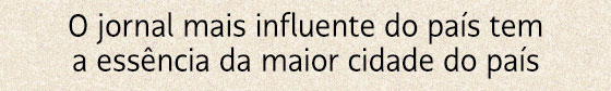O jornal mais influente do país tem a essência da maior cidade do país