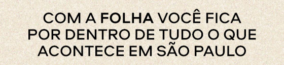 Com a Folha você fica por dentro de tudo o que
acontece em São Paulo