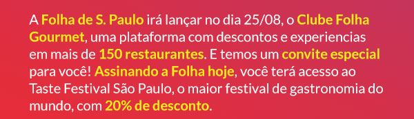 A Folha de S. Paulo irá lançar no dia 25/08, o Clube Folha Gourmet, uma plataforma com descontos e experiencias em mais de 150 restaurantes. E temos um convite especial para você! Assinando a Folha hoje, você terá acesso ao Taste Festival São Paulo, o maior festival de gastronomia do mundo, com 20% de desconto.