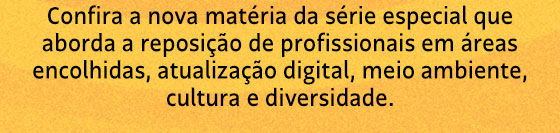 Confira a nova matéria da série especial que aborda a reposição de profissionais em áreas encolhidas, atualização digital, meio ambiente, cultura e diversidade.
