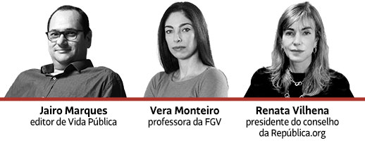 Jairo Marques: editor Vida Pública | Vera Monteiro: professora da FGV | Renata Vilhena: presidente do conselho da República.org