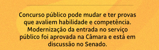 Concurso público pode mudar e ter provas que avaliem habilidade e competência. Modernização da entrada no serviço público foi aprovada na Câmara e está em discussão no Senado.
