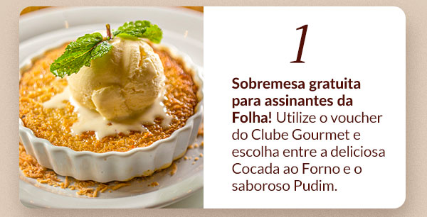 1) Sobremesa gratuita para assinantes da Folha! Utilize o voucher do Clube Gourmet e escolha entre a deliciosa Cocada ao Forno e o saboroso Pudim.