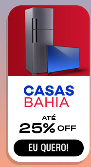 CASAS BAHIA: até 25% OFF. Eu quero.