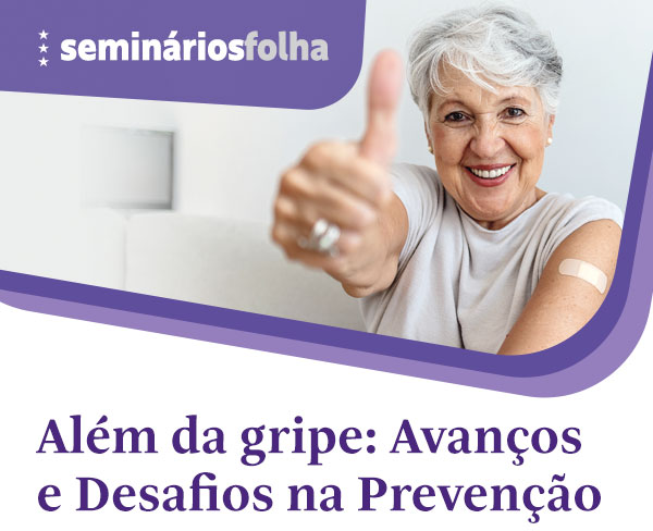 Seminários Folha Além da gripe: Avanços
e Desafios da Prevenção