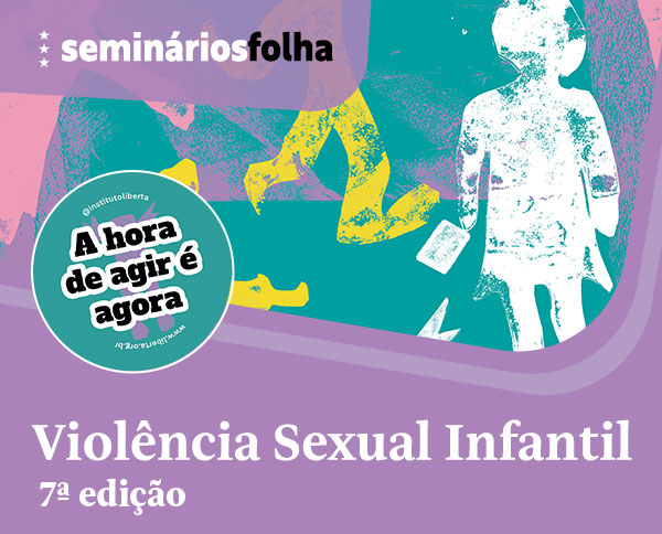 Seminários Folha: Violência Sexual Infantil 7ª Edição | A hora de agir é agora