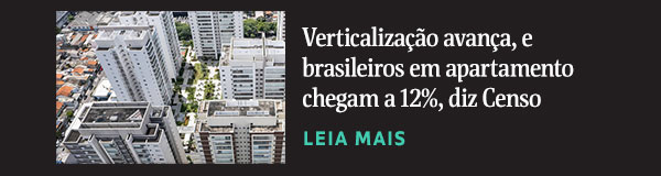 Verticalização avança, e brasileiros em apartamento chegam a 12%, diz Censo; Leia mais.