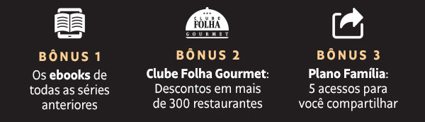 Bônus 1: Os ebooks de todas as séries | Bônus 2: Clube Folha Gourmet: Descontos em mais de 300 restaurantes | Bônus 3: Plano Família: 5 acessos para você compartilhar anteriores