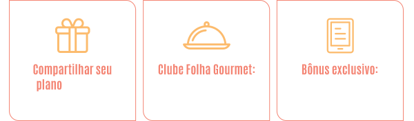 Compartilhar seu plano com mais 5 pessoas | Clube Folha Gourmet: descontos especiais em restaurantes renomados | Bônus exclusivo: ebooks de todas as séries anteriores