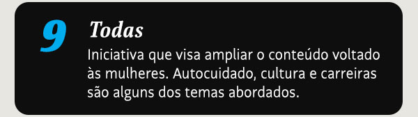 Todas. Iniciativa que visa ampliar o conteúdo voltado às mulheres. Autocuidado, cultura e carreiras são alguns dos temas abordados.