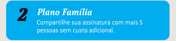 Plano Família. Compartilhe sua assinatura com mais 5 pessoas sem custo adicional. 