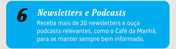 Newsletters e Podcasts. Receba mais de 20 newsletters e ouça podcasts relevantes, como o Café da Manhã, para se manter sempre bem informado.