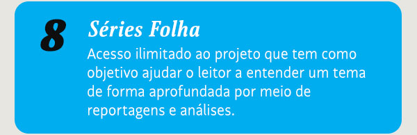 Séries Folha. Acesso ilimitado ao projeto que tem como objetivo ajudar o leitor a entender um tema de forma aprofundada por meio de reportagens e análises.