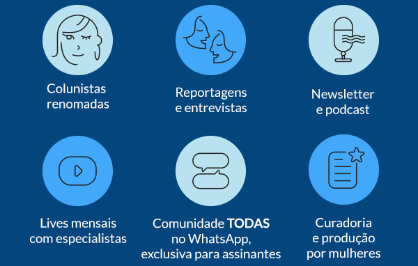 Colunistas renomadas | Reportagens e entrevistas | Newsletter e podcast | Lives mensais com especialistas | Comunidade TODAS no WhatsApp, exclusiva para assinantes | Curadoria
e produção por mulheres