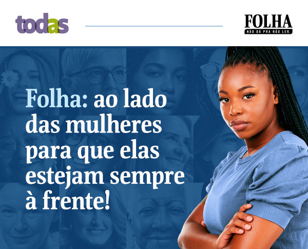 Todas | Folha | Folha: ao lado das 
mulheres para que elas estejam sempre à frente!