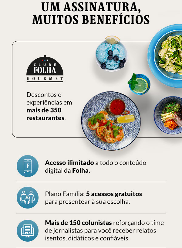 Uma assinatura muitos benefícios: Clube Folha Gourmet, descontos e experiências em mais de 350 restaurantes. | Acesso ilimitado a todo o conteúdo digital da Folha | Plano Família, Mais de 150 colunistas, Newsletters, Podcastas e vídeos.