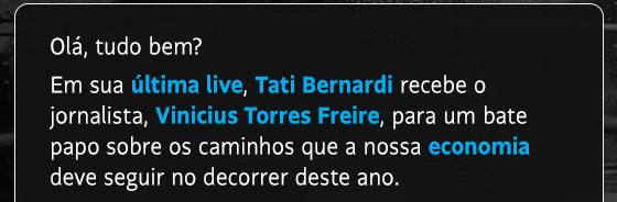 Olá, tudo bem?
Em sua última live, Tati Bernardi recebe o jornalista, Vinicius Torres Freire, para um bate papo sobre os caminhos que a nossa economia deve seguir no decorrer deste ano.