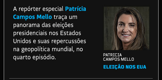 A repórter especial Patrícia Campos Mello traça um panorama das eleições presidenciais nos Estados Unidos e suas repercussões na geopolítica mundial, no quarto episodio.