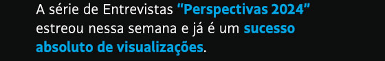 A série de Entrevistas “Perspectivas 2024” estreou nessa semana e já é um sucesso absoluto de visualizações. 
