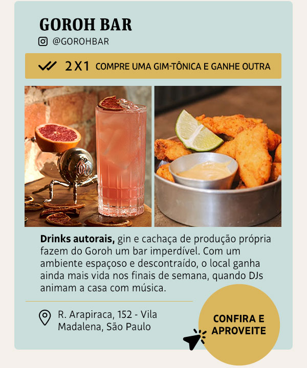 Goroh Bar: 2x1 compre uma gim-tônia e ganhe outra | Drinks autorais, gin e cachaça de produção própria fazem do Goroh um bar imperdível. Com um ambiente espaçoso e descontraído, o local ganha ainda mais vida nos finais de semana, quando DJs animam a casa com música.