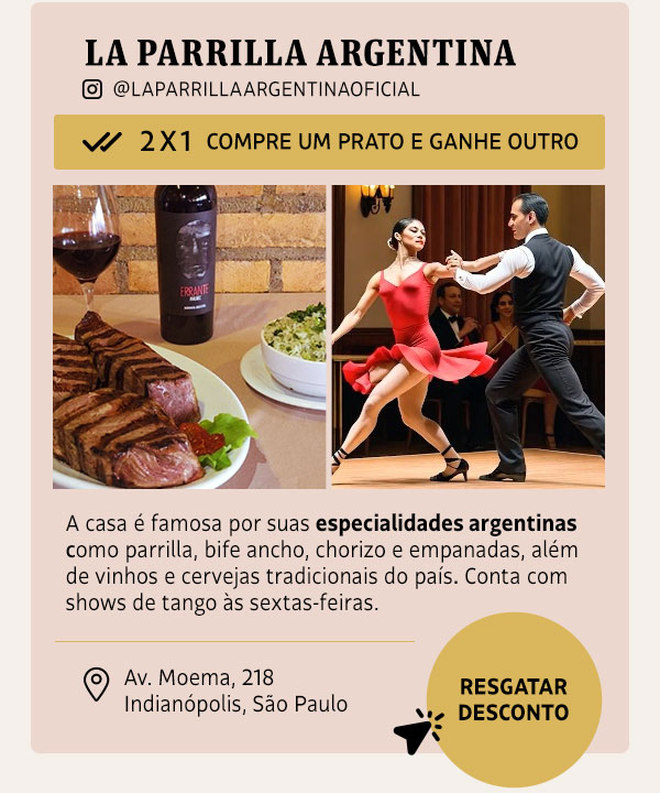 La Parrilla Argentina: 2x1 Compre um Prato e Ganhe Outro | A casa é famosa por suas especialidades argentinas como parrilla, bife ancho, chorizo e empanadas, além de vinhos e cervejas tradicionais do país. Conta com shows de tango às sextas-feiras.