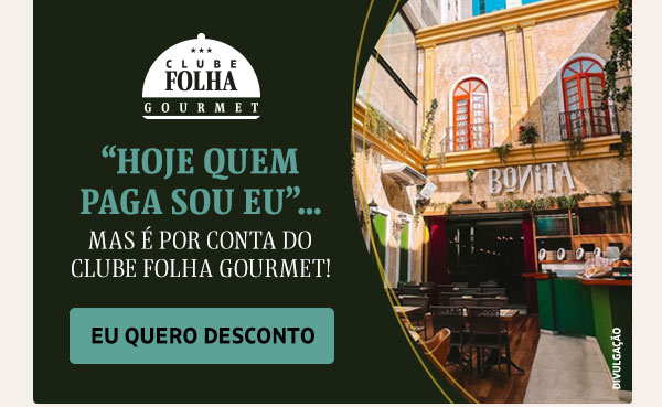 Clube Folha Gourmet | “HOJE QUEM
PAGA SOU EU”...mas é por conta do Clube FOLHA Gourmet!