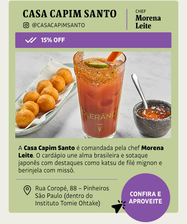 Casa Capim Santo — 15% OFF | A Casa Capim Santo é comandada pela chef Morena Leite. O cardápio une alma brasileira e sotaque japonês com destaques como katsu de filé mignon e berinjela com missô.