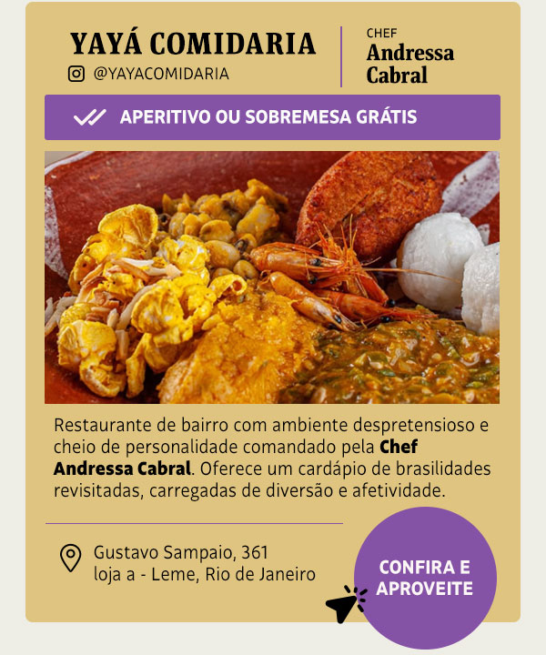 Yaya Comidaria: Aperitivo ou Sobremesa Grátis | Restaurante de bairro com ambiente despretensioso e cheio de personalidade comandado pela Chef Andressa Cabral. Oferece um cardápio de brasilidades revisitadas, carregadas de diversão e afetividade, com aquele gostinho de comida bem-temperada.
 