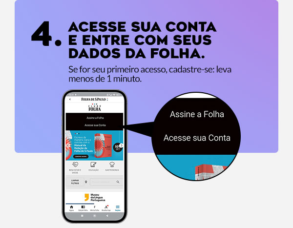 Acesse sua Conta e entre com seus dados da Folha. Se for seu primeiro acesso, o cadastro é super rápido e leva menos de 1 minuto.