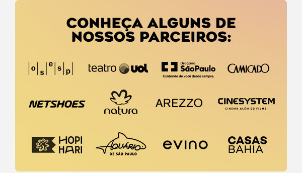 CONHEÇA ALGUNS DE NOSSOS PARCEIROS: Osesp, Teatro UOL, Drogaria São Paulo, Camicado, Netshoes, Natura, Arezzo, Cinesystem, Hopi Hari, Aquário de São Paulo, Evino e Casas Bahia