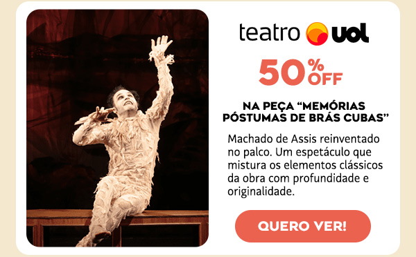 50% OFF na peça “MEMÓRIAS PÓSTUMAS DE BRÁS CUBAS’’
