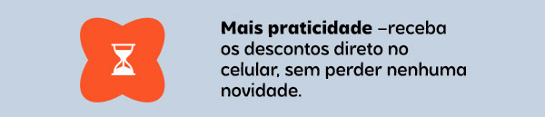 Mais praticidade –receba os descontos direto no celular, sem perder nenhuma novidade.