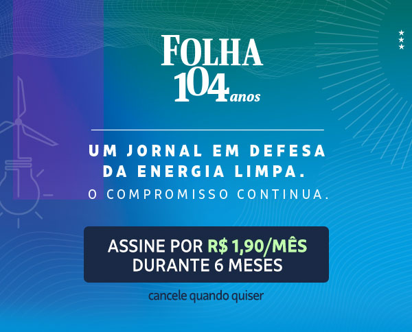 Folha 104 anos | Um jornal em defesa da energia limpa. O Compromisso continua. Assine por R$ 1,90/mês durante seis meses. Cancele quando quiser